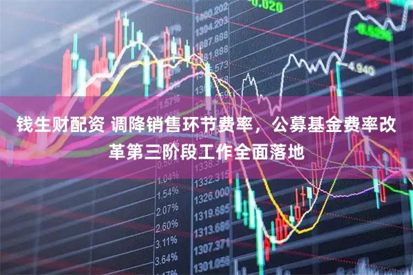 钱生财配资 调降销售环节费率，公募基金费率改革第三阶段工作全面落地