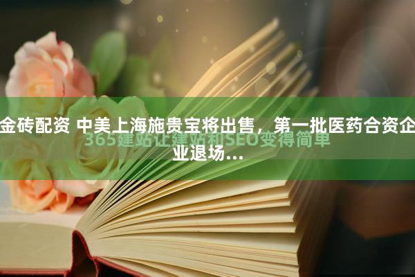 金砖配资 中美上海施贵宝将出售，第一批医药合资企业退场...